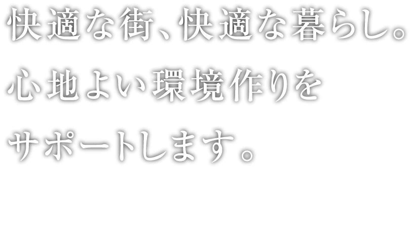 快適な街、快適な暮らし。心地よい環境作りをサポートします。